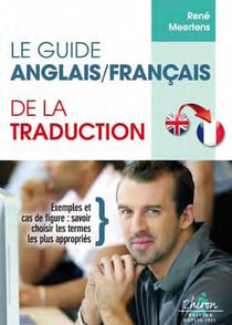 Le guide anglais/français de la traduction - exemples et cas de figure : savoir choisir les termes les plus appropriés