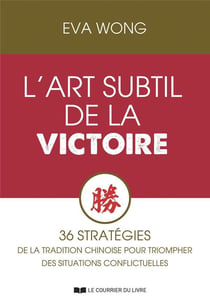 L'art subtil de la victoire : 36 stratagèmes de la tradition chinoise pour triompher des situations conflictuelles