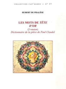 Les Mots de Tête d'Or (2e version) : Dictionnaire de la pièce de Paul Claudel