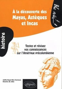 À la découverte des Mayas, Aztèques et Incas - testez et révisez vos connaissances sur l'Amérique précolombienne