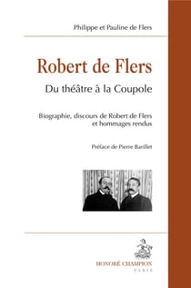 Robert de Flers - du théâtre à la Coupole - biographie, discours de Robert de Flers et hommages rendus