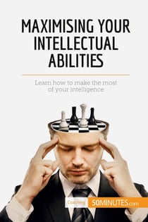 Maximising Your Intellectual Abilities : Learn how to make the most of your intelligence