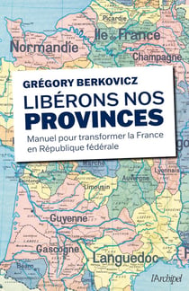 Libérons nos provinces - Manuel pour transformer la France en République fédérale