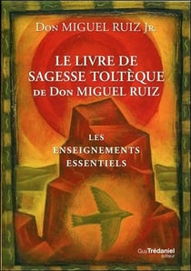 Le livre de sagesse toltèque de Don Miguel Ruiz - les enseignements essentiels