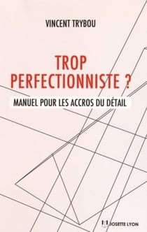 Trop perfectionniste ? manuel pour les accros du détail