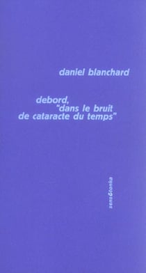 Debord, dans le bruit de cataracte du temps