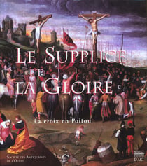 Le supplice et la gloire - la croix en poitou des origines a nos jours