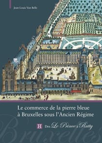 Le commerce de la pierre bleue a bruxelles sous l ancien regime - des le prince a rutty
