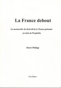 La France debout - la monarchie de droit divin à l'heure présente et selon la prophétie