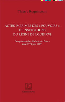 Actes imprimés des pouvoirs et institutions du regne de Louis XVI - complément du bulletin des lois (mai 1774 - juin 1789)