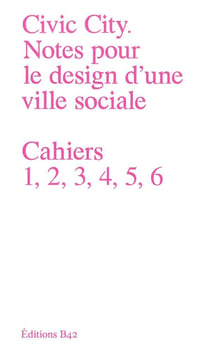 Civic city, notes pour le design d'une ville sociale - cahiers 1,2,3,4,5,6