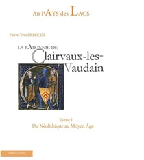 Au pays des lacs Tome 1 : la baronnie de Clairvaux-les-Vaudain, du Néolithique au Moyen Âge