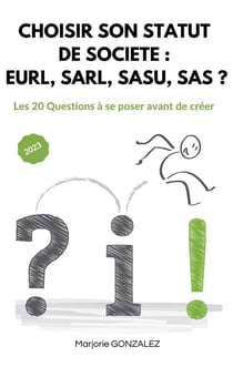 Choisir son statut de société : Eurl, Sarl, Sasu, Sas ? : Les 20 questions à se poser avant de créer