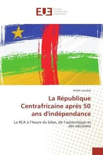 La Republique Centrafricaine après 50 ans d'independance : La RCA A l'heure du bilan, de l'autocritique et des decisions