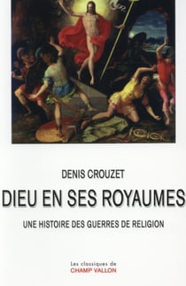 Dieu en ses royaumes - une histoire des guerres de religion