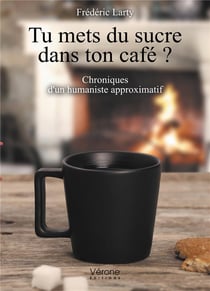 Tu mets du sucre dans ton café ? - chroniques d'un humaniste approximatif