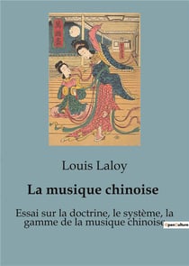La musique chinoise : Essai sur la doctrine, le système, la gamme de la musique chinoise