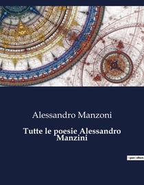 Tutte le poesie Alessandro Manzini : Un viaggio poetico nell'animo umano e nella società del XIX secolo.