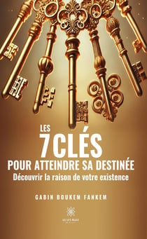 Les 7 clés pour atteindre sa destinée : Découvrir la raison de votre existence