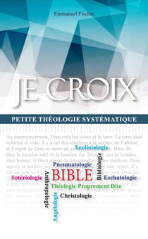 JE CROIX : Petite théologie systématique