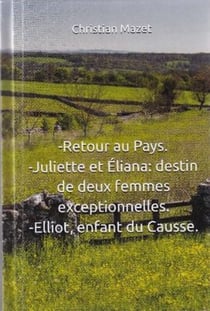 Retour au Pays. Juliette et Eliana: Destin de deux femmes exceptionnelles. Eliott enfant du Causse