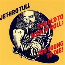 Too old to rock ''n'' roll : too young to die !