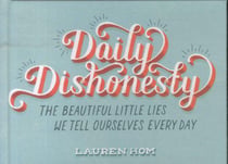 DAILY DISHONESTY - THE BEAUTIFUL LITTLE LIES WE TELL OURSELVES EVERY DAY