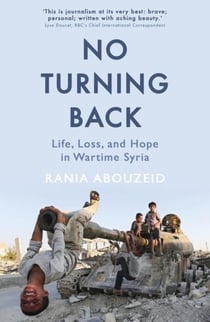 NO TURNING BACK - LIFE, LOSS, AND HOPE IN WARTIME SYRIA