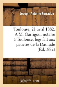 Toulouse, le 21 avril 1882. a m. garrigou, notaire a toulouse, legs fait aux pauvres de la daurade