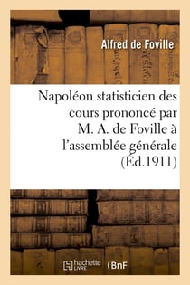 Napoléon statisticien des cours prononcé par M. A. de Foville à l'assemblée générale de la XIIIe : session de l'Institut international de statistique, le mardi 5 septembre 1911