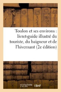 Toulon et ses environs : livret-guide illustre du touriste, du baigneur et de l'hivernant