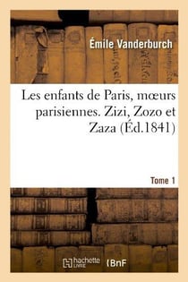 Les enfants de paris, moeurs parisiennes. zizi, zozo et zaza, tome 1