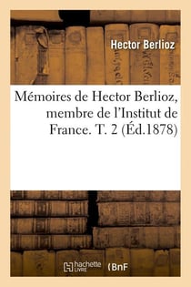 Memoires de hector berlioz, membre de l'institut de france. t. 2 (ed.1878)