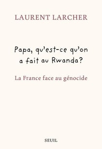 Papa, qu'est-ce qu'on a fait au Rwanda ? La France face au génocide