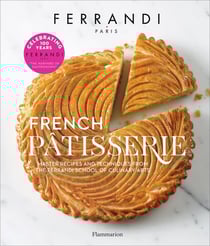 French patisserie - master recipes and techniques from the Ferrandi school of culinary arts