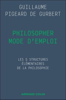 Philosopher mode d'emploi : Les 5 structures élémentaires de la philosophie