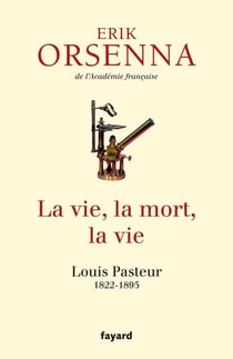 La vie, la mort, la vie - Louis Pasteur 1822-1895