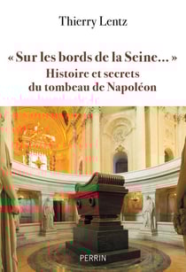 sur les bords de la Seine..." : histoire et secrets du tombeau de Napoléon