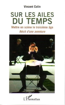 Sur les ailes du temps - mettre en scène le troisième âge - recit d'une aventure