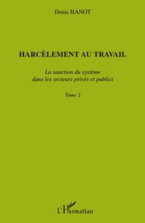 Harcèlement au travail Tome 2 - la sanction du système dans les secteurs privés et publics