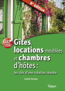 Gîtes, locations de meublés et chambres d'hôtes - les clés d'une création réussie (6e édition)