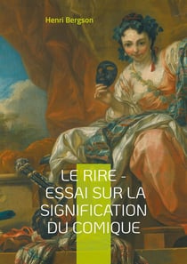 Le Rire - Essai sur la signification du comique : Une exploration philosophique du comique : mécanismes, fonction sociale et signification du rire