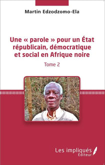 Une "parole" pour un Etat républicain démocratique et social en Afrique noire Tome 2