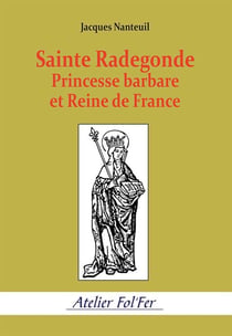 Sainte Radegonde. Princesse barbare et Reine de France