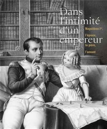 Dans l'intimité d'un empereur Napoléon Ier l'époux le père l'amant