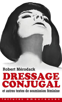 Dressage conjugal - et autres textes de soumission feminine