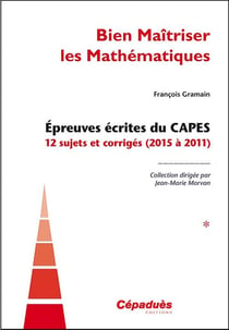 Bien maîtriser les mathématiques Tome 1 - épreuves écrites du CAPES, 12 sujets corrigés (2015 à 2011)