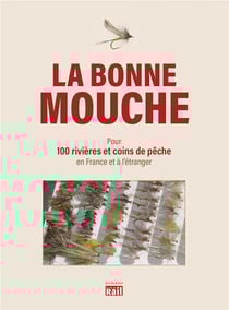 La bonne mouche - quelles mouches utiliser pour 100 rivières et coins de pêche en France et à l'étranger