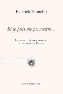 Si je puis me permettre... : lettres à Schopenhauer, Nietzsche et Freud