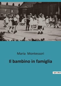 Il bambino in famiglia : L'educazione familiare secondo Maria Montessori